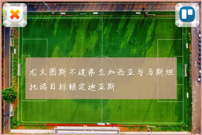尤文图斯不追弗兰加西亚与马斯坦托诺目标锁定迪亚斯