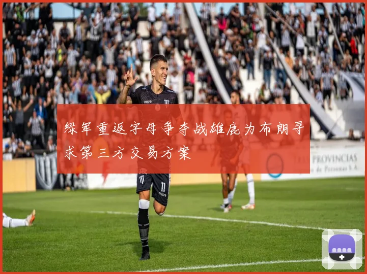绿军重返字母争夺战雄鹿为布朗寻求第三方交易方案