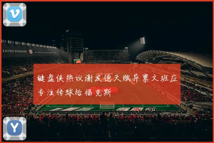 键盘侠热议谢泼德天赋异禀文班应专注传球给福克斯