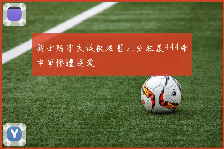 骑士防守失误被活塞三分狂轰444命中率惨遭逆袭
