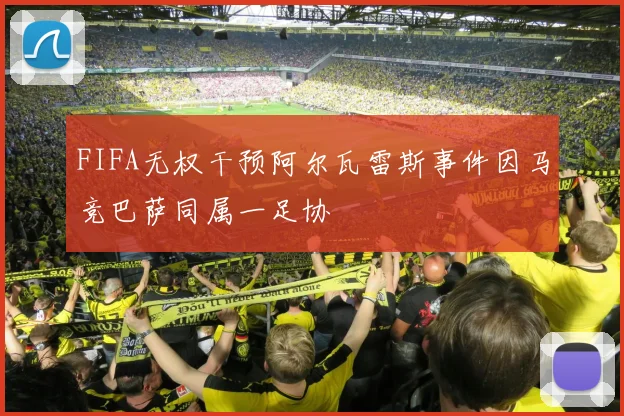 FIFA无权干预阿尔瓦雷斯事件因马竞巴萨同属一足协