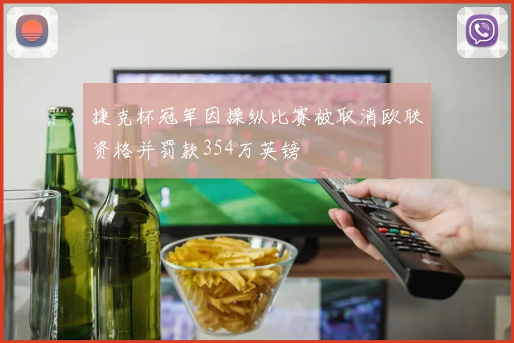 捷克杯冠军因操纵比赛被取消欧联资格并罚款354万英镑