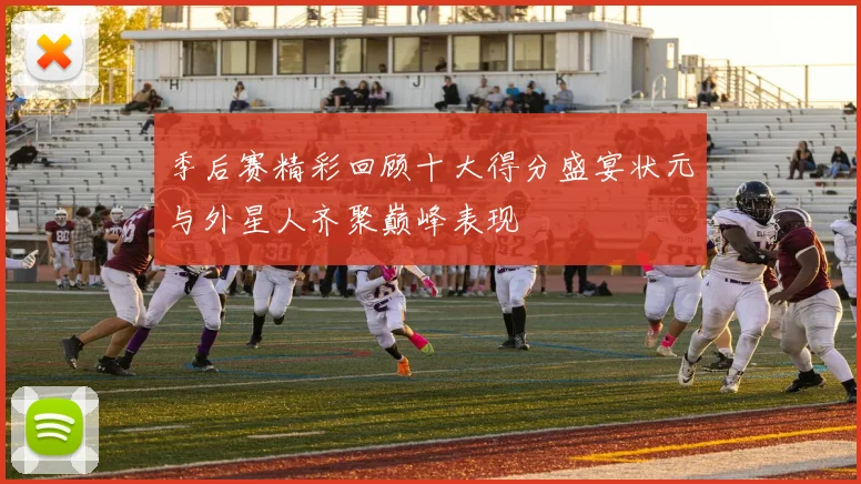 季后赛精彩回顾十大得分盛宴状元与外星人齐聚巅峰表现