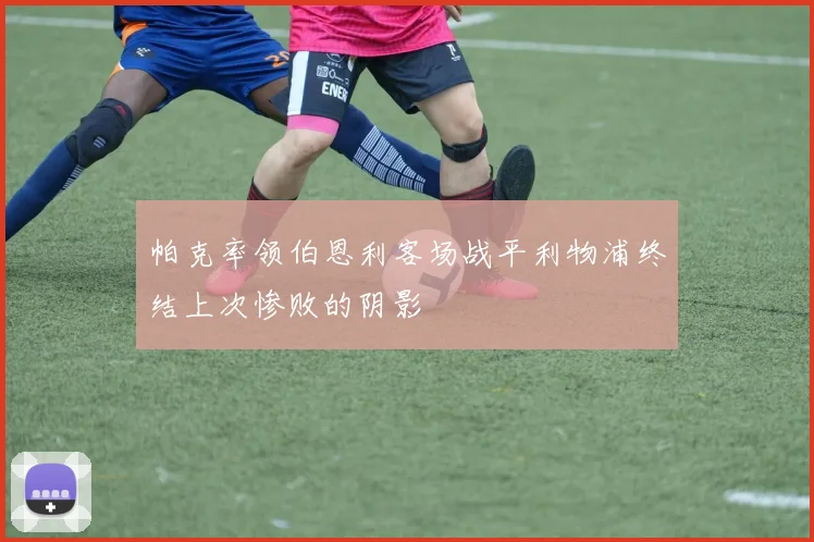 帕克率领伯恩利客场战平利物浦终结上次惨败的阴影
