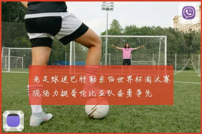 老足球迷巴特勒亲临世界杯淘汰赛现场力挺哥伦比亚队奋勇争先