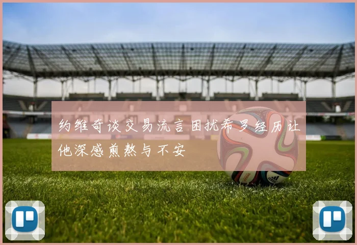 约维奇谈交易流言困扰希罗经历让他深感煎熬与不安