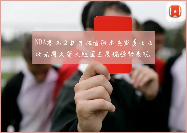 NBA赛况分析开拓者胜尼克斯勇士击败老鹰火箭大胜国王展现强势表现